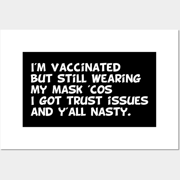 I'm vaccinated  but still wearing  my mask 'cos i got trust issues  and y'all nasty. Wall Art by MerchSpot